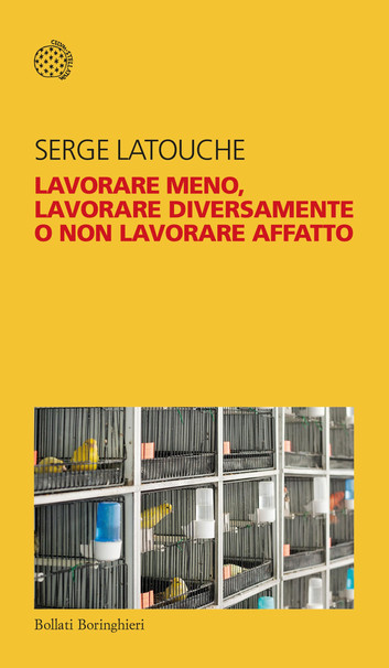 Copertina del libro "Lavorare meno, lavorare diversamente o non lavorare affatto" di Serge Latouche, Bollati Boringhieri